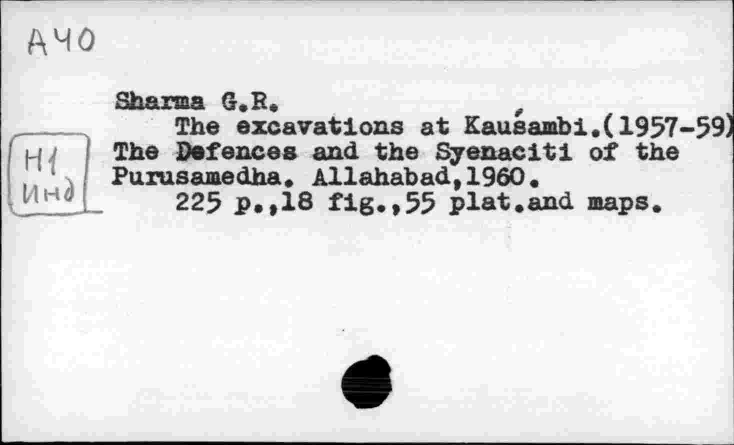 ﻿лчо
Инд
Sharma G.R.	f
The excavations at Kausambi.C1957-59) The Defences and the Syenaciti of the Purusamedha. Allahabad,I960«
225 p.»18 fig.»55 plat«and maps.